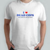 I Love Dead Cops Millions Of Dead Cops T-Shirt