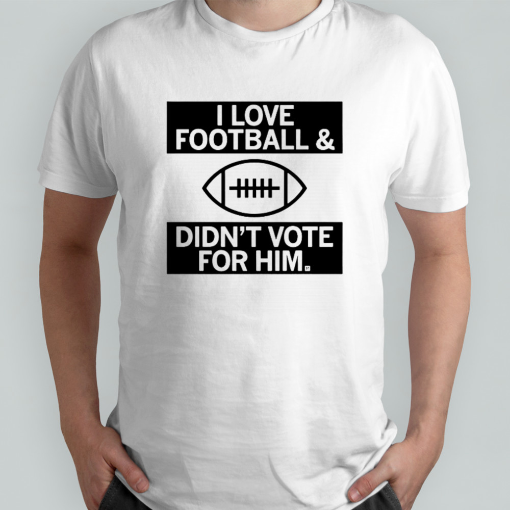I Love Football And Didn’t Vote For Him T-Shirt