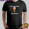 I love making ice cream shirt
