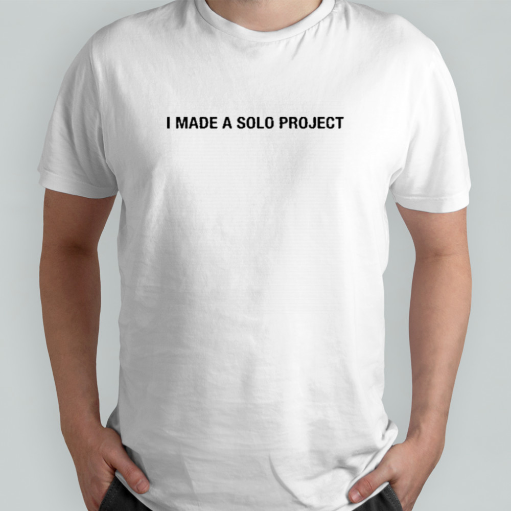 I Made A Solo Project T-shirt