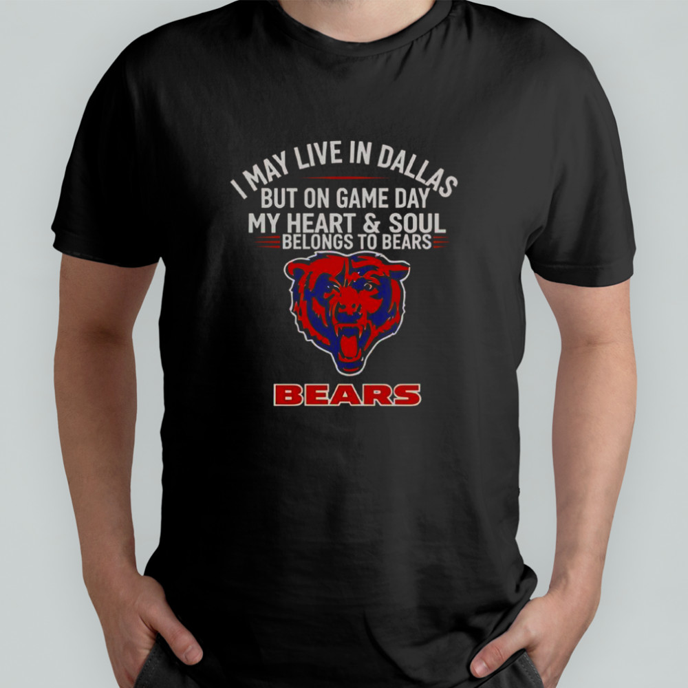 I May Live In Dallas But On Gameday My Heart And Soul Belong To Chicago Bears T-Shirt