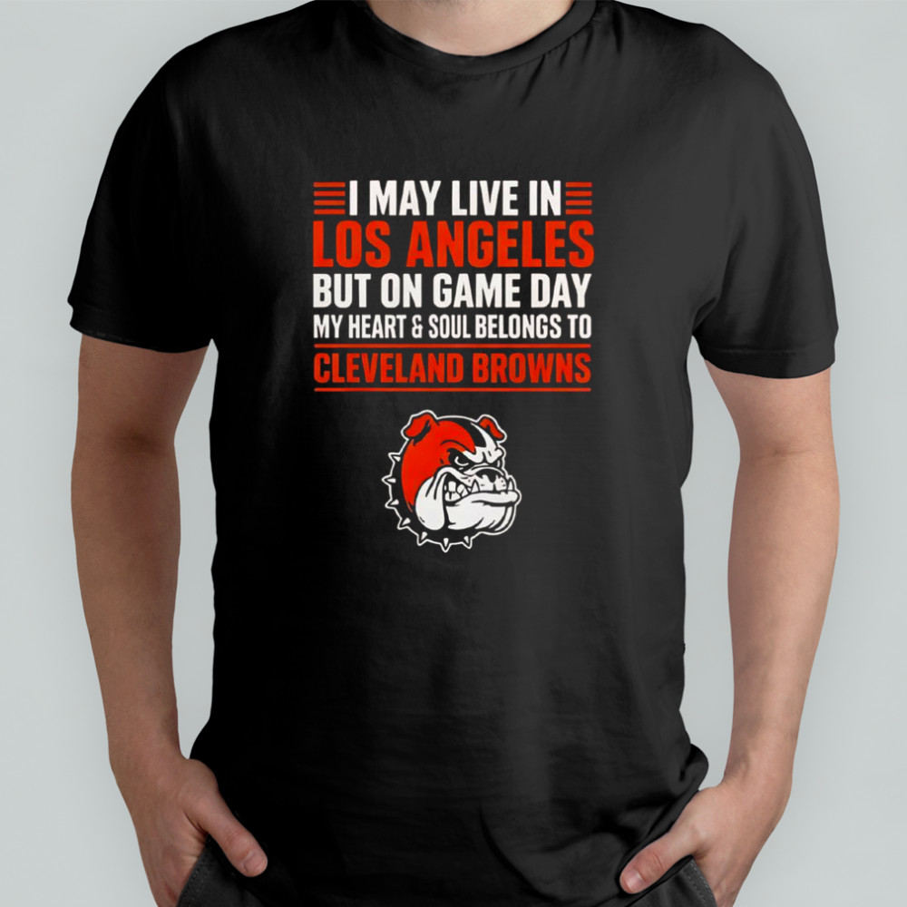 I May Live In Los Angeles But On Gameday My Heart And Soul Belong To Cleveland Browns T-Shirt