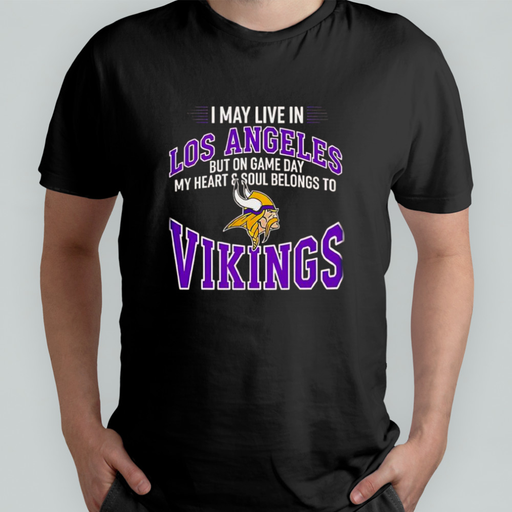 I May Live In Los Angeles But On Gameday My Heart And Soul Belong To Minnesota Vikings T-Shirt