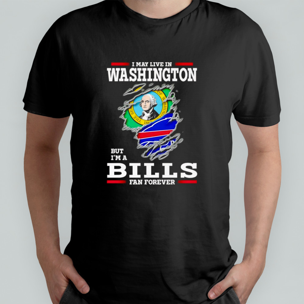 I may live in Washington but I’m a Buffalo Bills fan forever shirt