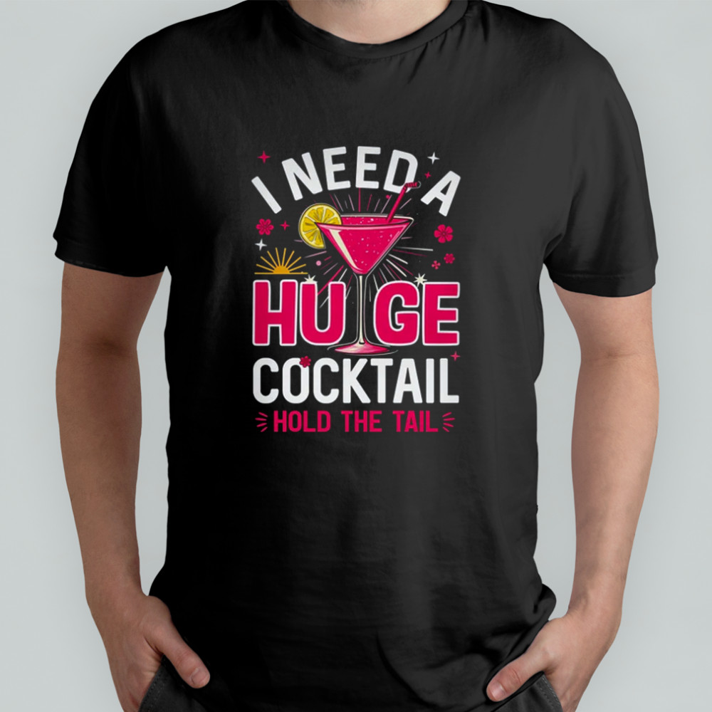 I Need A Huge Cocktail Funny Adult Humor Party Cocktail shirt