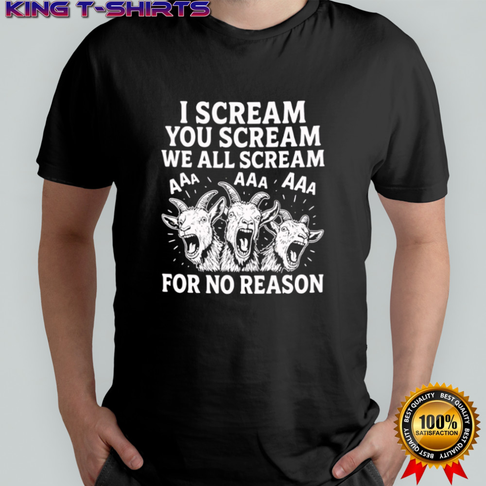 I Scream You Scream We All Scream For No Reason Goat shirt