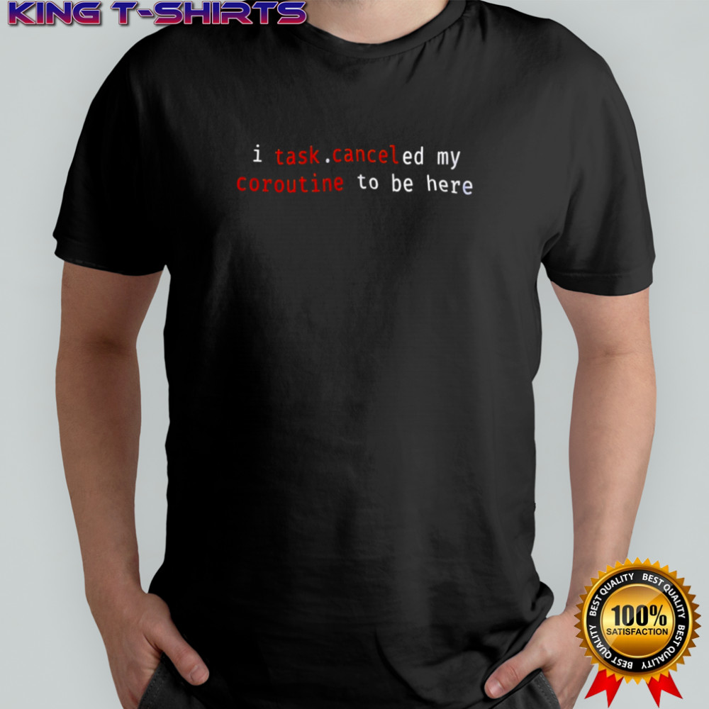 I task canceled my coroutine to be here shirt