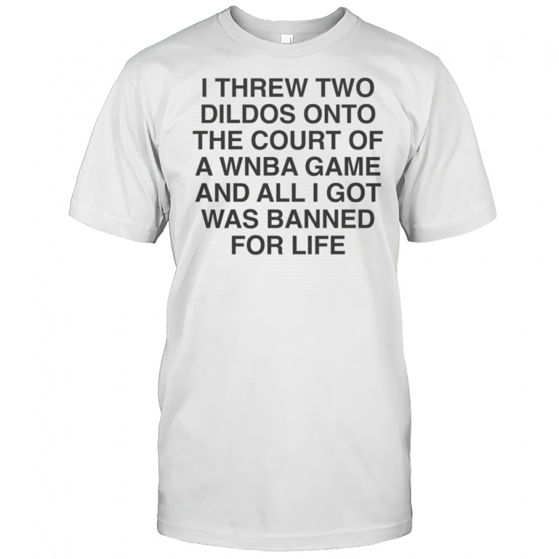 I Threw Two Dildos Onto The Court And All I Got Was Banned For Life T-Shirt