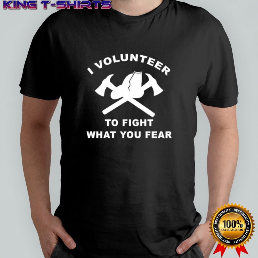 I Volunteer To Fight What Fear shirt