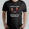 I Went To Alaska Got Was This Photo Trump Putin T-Shirt