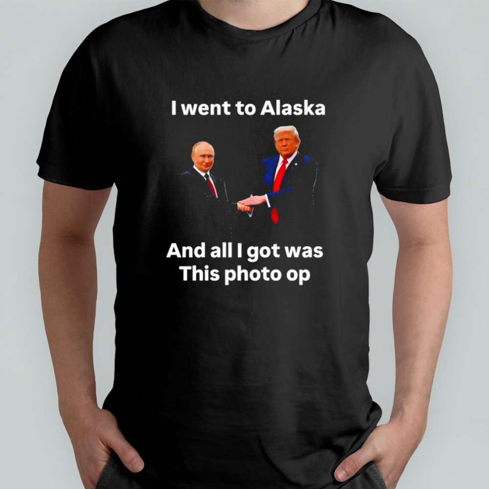 I Went To Alaska Got Was This Photo Trump Putin T-Shirt