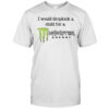 I Would Dropkick A Child For A Monster Energy T-Shirt