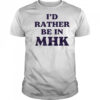 I’d rather be in MHK shirt