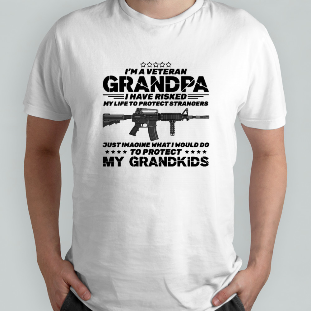 I’m A Veteran Grandpa I Risked My Life Protect Strangers Imagine What I Would Do To Protect My Grandkids T-Shirt