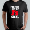 I’m Fine But My’ J’s Sick shirt