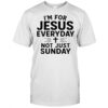 I’m For Jesus Everyday Not Just Sunday shirt