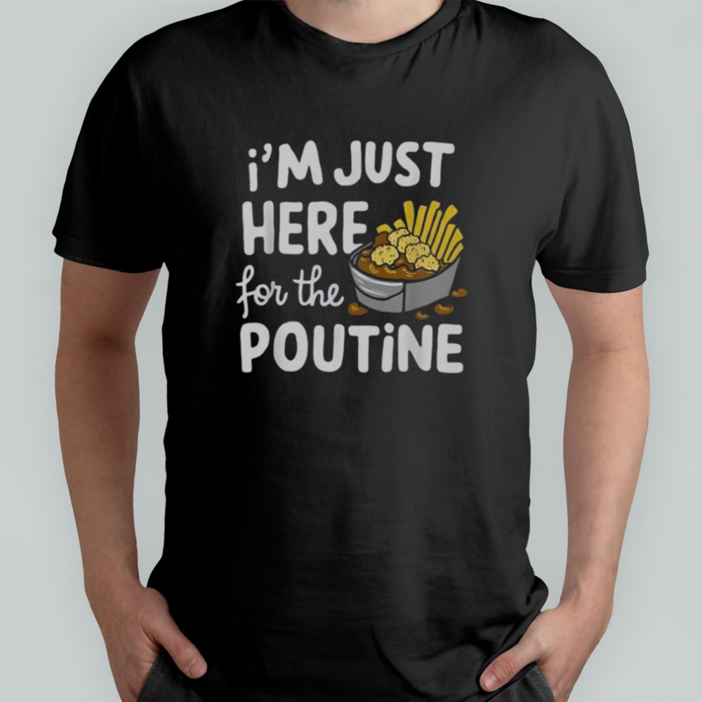 I’m Just Here For The Poutine Canadian Fries Cheese Potatoes T-Shirt