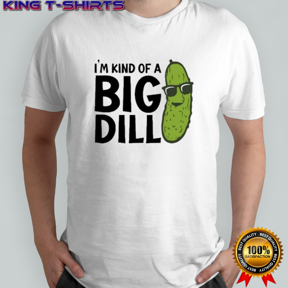 I’m Kind Of A Big Dill Pickle T-shirt