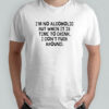 I’m no Alcoholic but when it is time to drink I don’t fuck around shirt