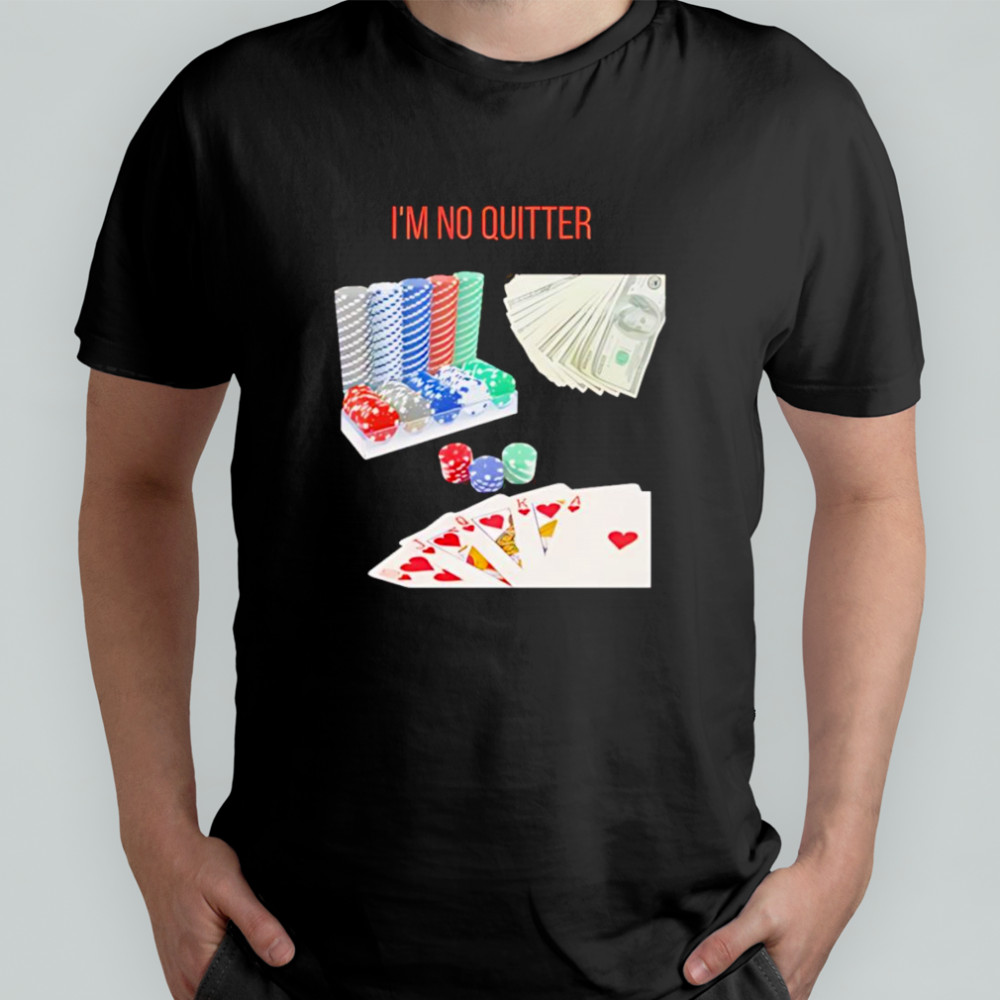 I’m no quitter gambling shirt
