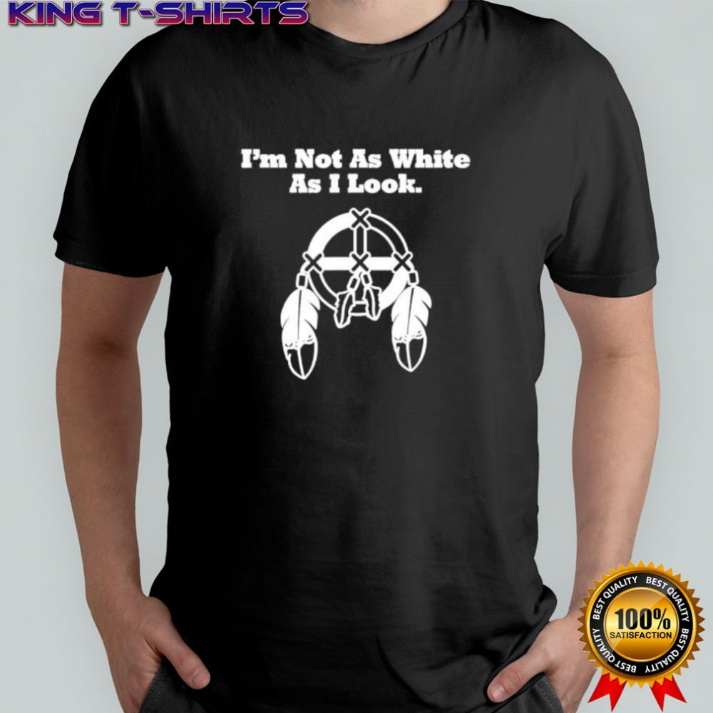 I’m Not As White As I Look shirt