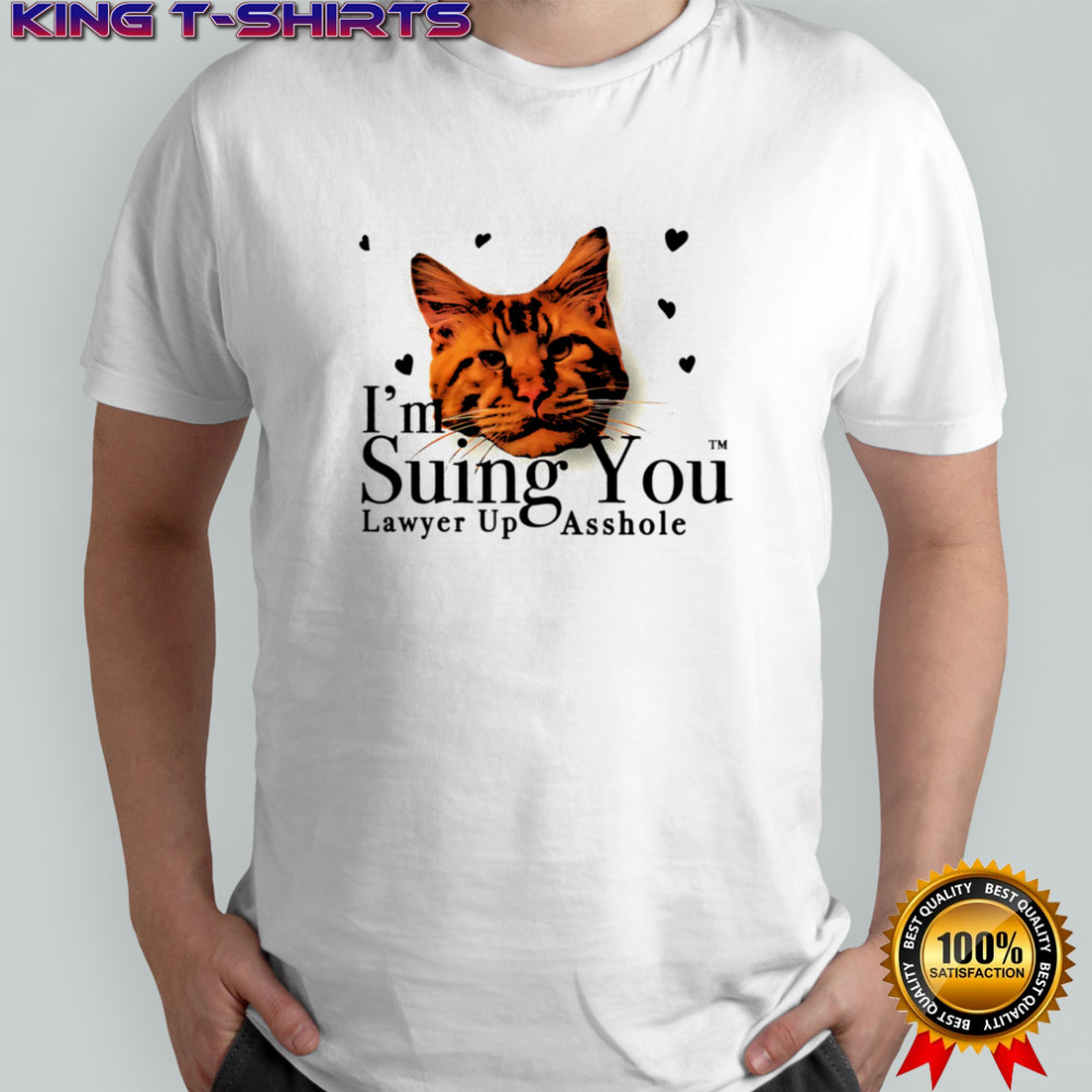 I’m suing you lawyer up asshole shirt