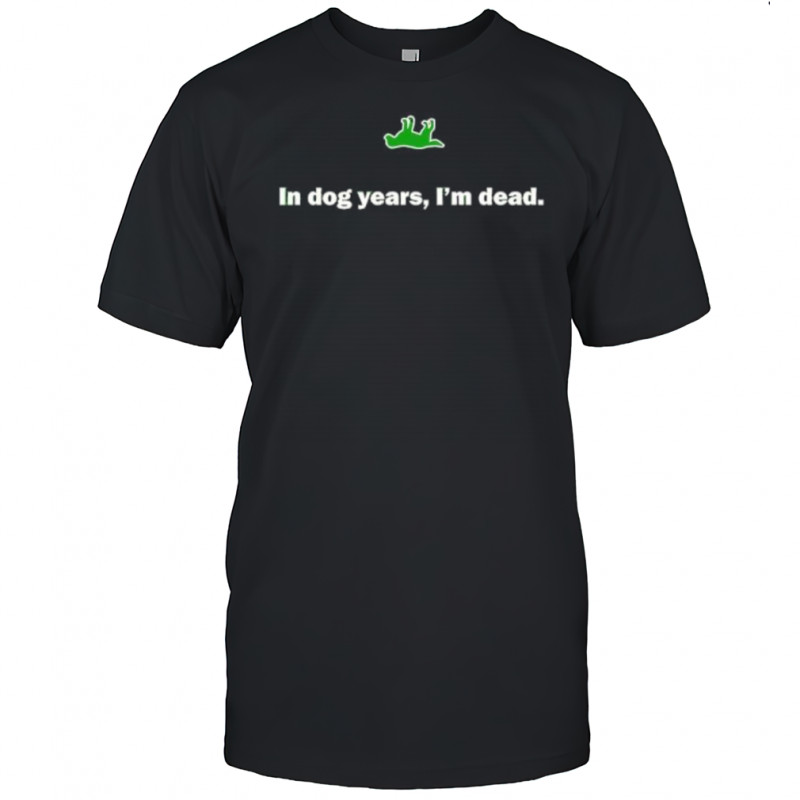 In Dog Years I’m Dead shirt