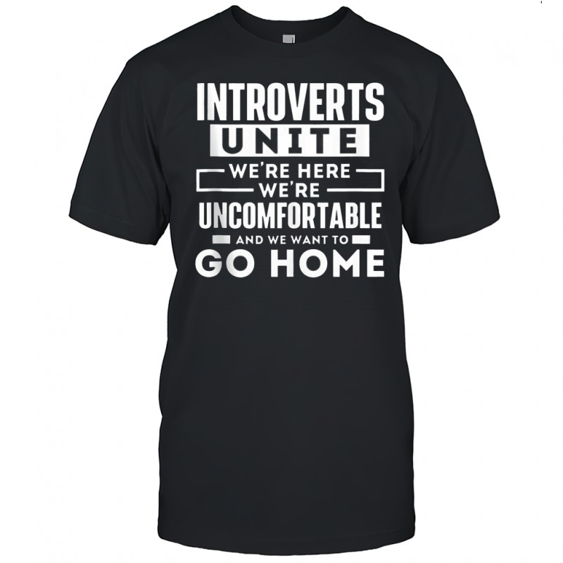 Introverts Unite We’re Here We’re Uncomfortable And We Want To Go Home T-Shirt