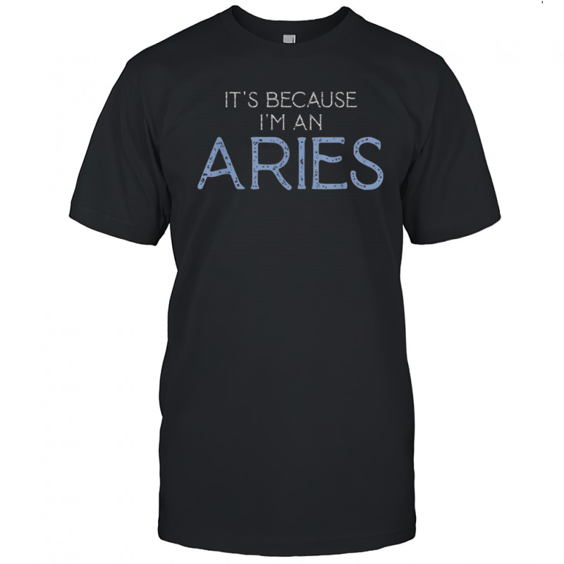 It’s Because I’m An Aries T-Shirt