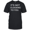 It’s Not Clocking To You T-Shirt