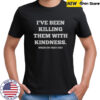 I’ve Been Killing Them With Kindness When Do They Die T-Shirt