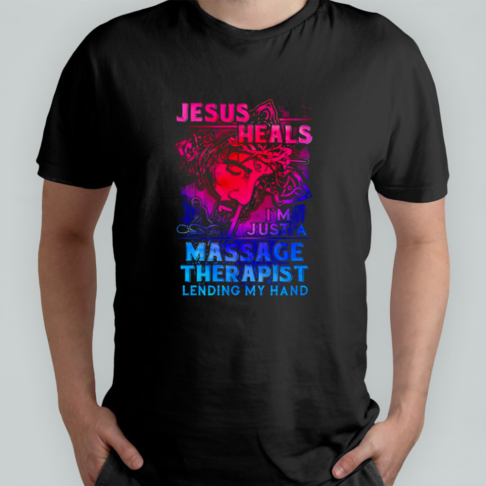 Jesus Heals I’m Just A Massage Therapist Lending My Hand shirt