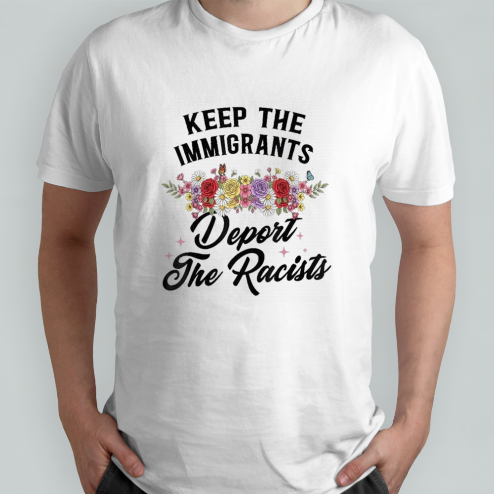 Keep The Immigrants Deport The Racists Shirt