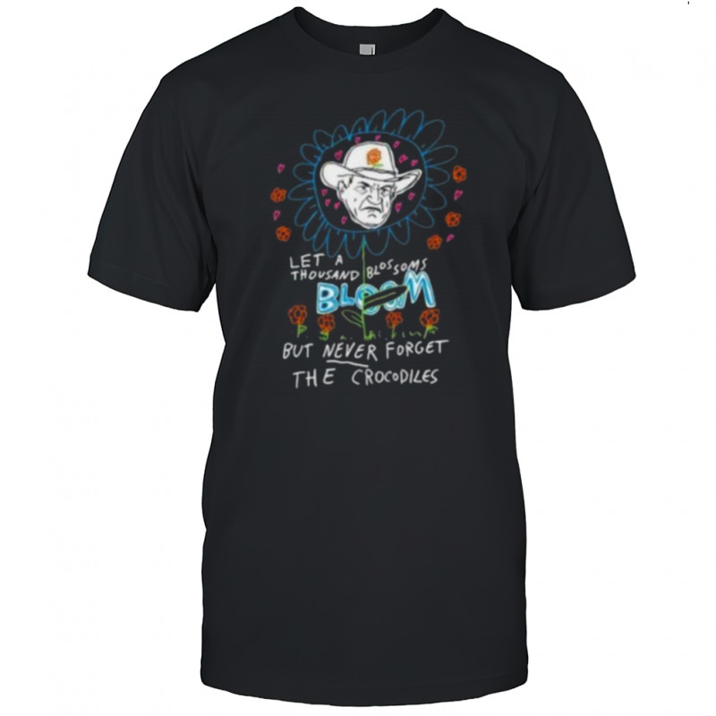 Le a thousand blossoms bloom but never forget the crocodiles shirt