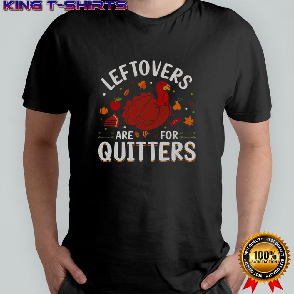 Leftovers Are For Quitters Thanksgiving T-Shirt