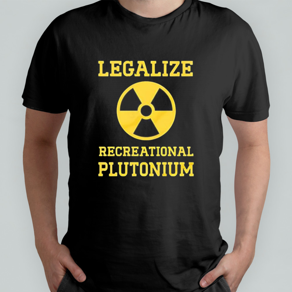 Legalize Recreational Plutonium shirt