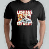 Lesbians Eat What Cat meme shirt