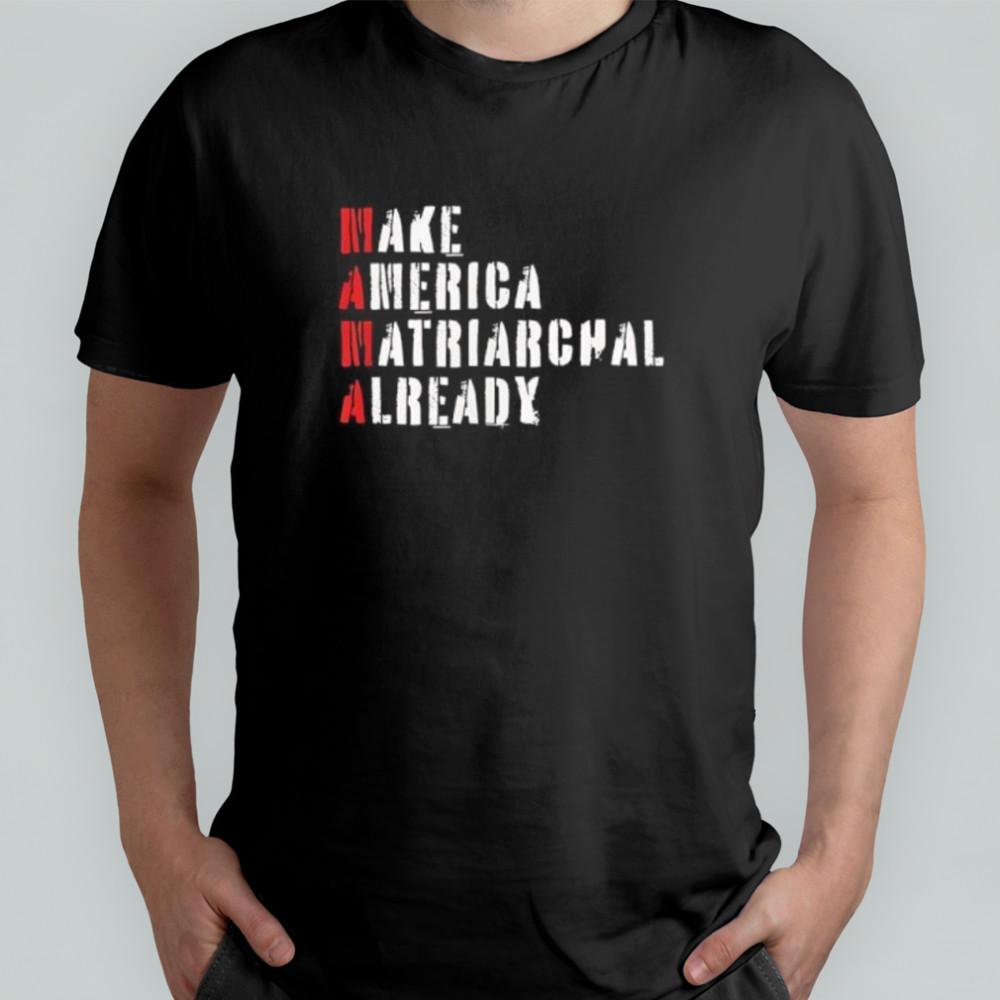 Make America matriarchal already shirt