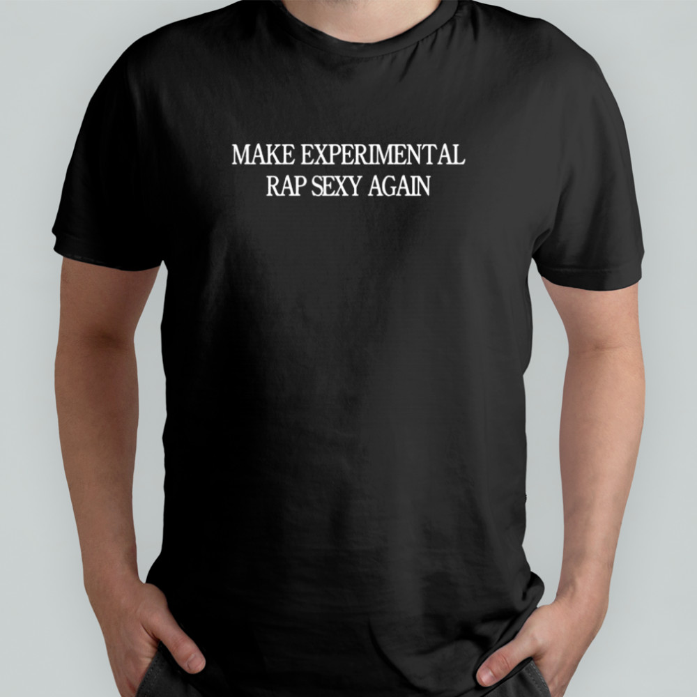 Make Experimental Rap Sexy Again shirt