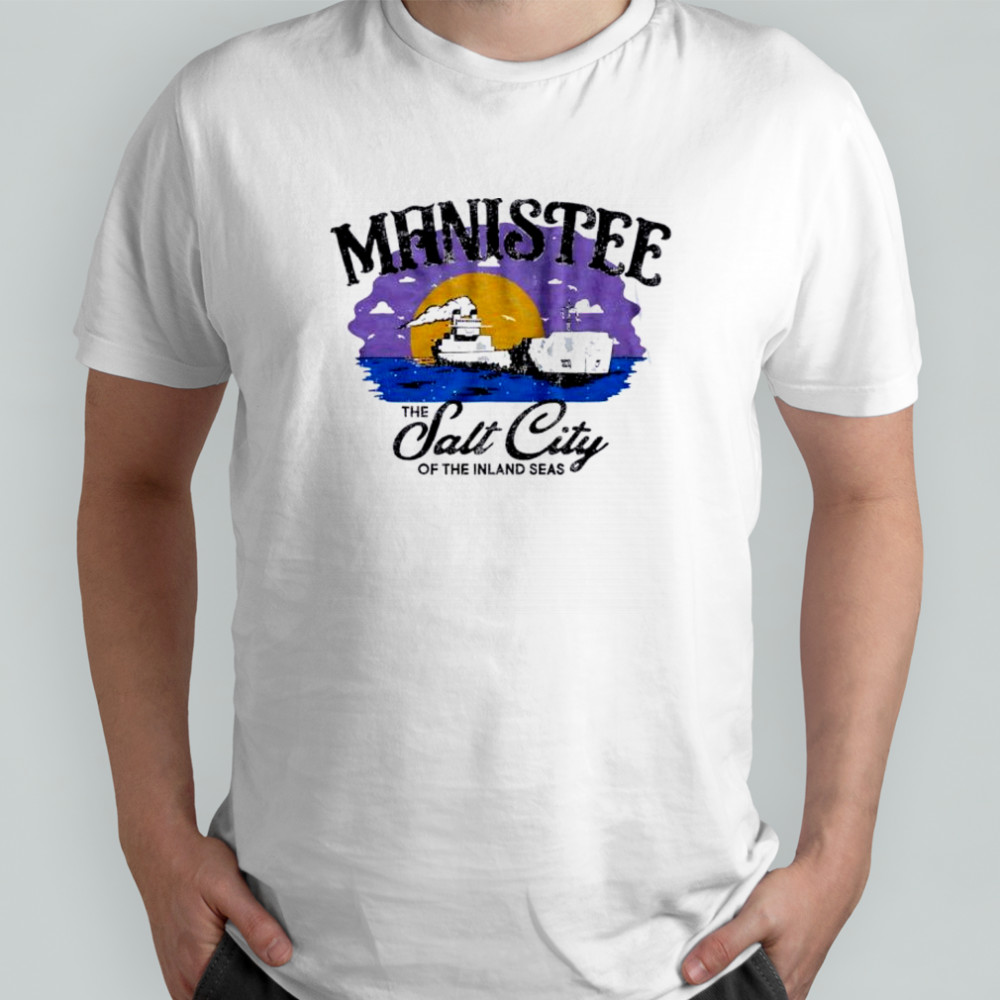 Manistee The Salt City of the Inland Seas shirt