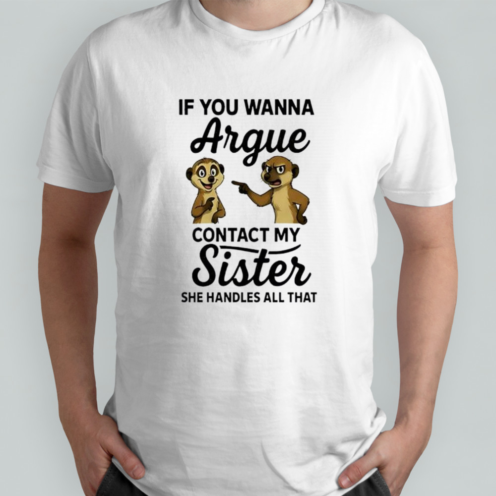 Meerkat if you wanna argue contact my sister she handles all that shirt