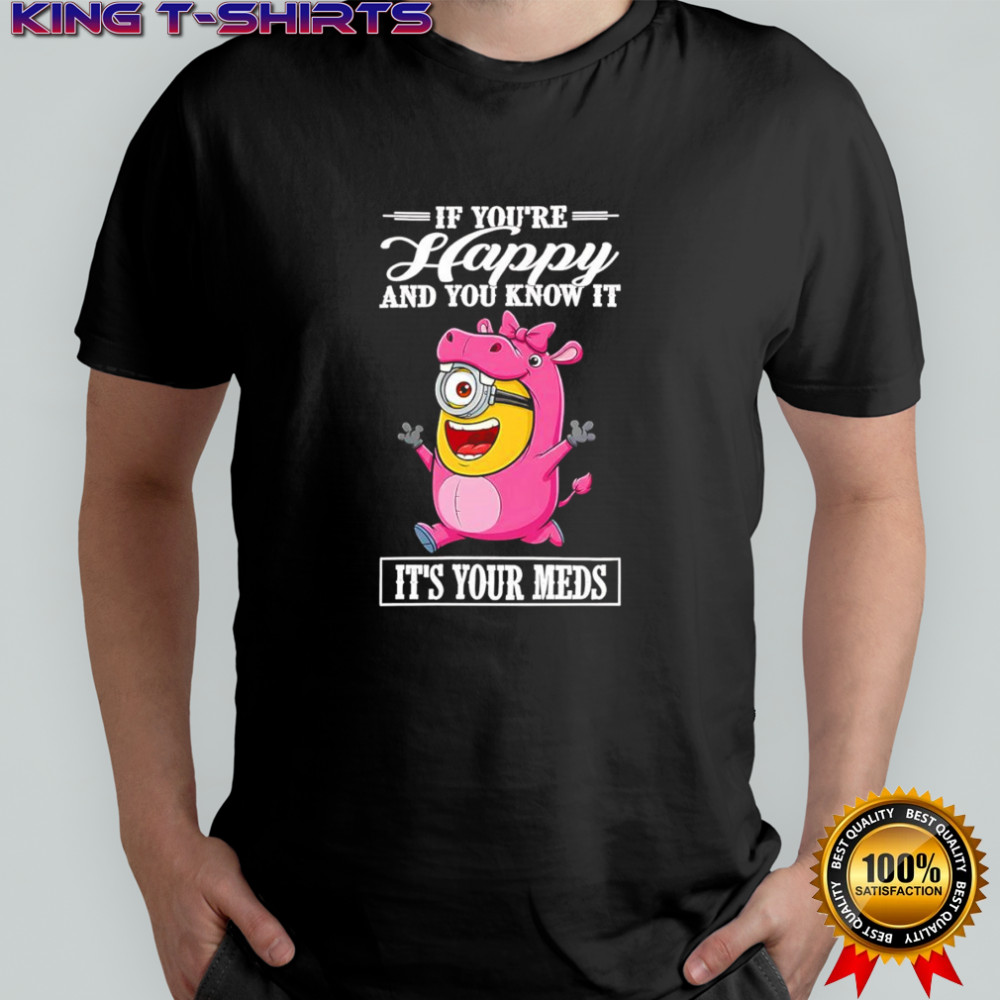 Minion hippo if you’re happy and you know it it’s your meds shirt