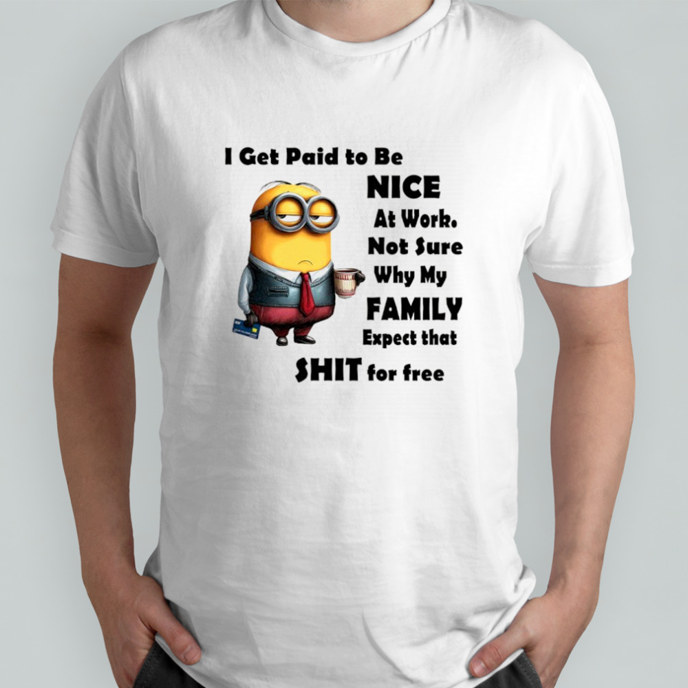 Minion I get paid to be nice at work shirt