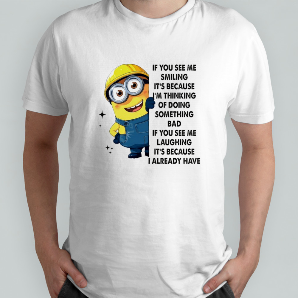 Minion if you see me smiling it’s because I’m thinking of doing something bad shirt