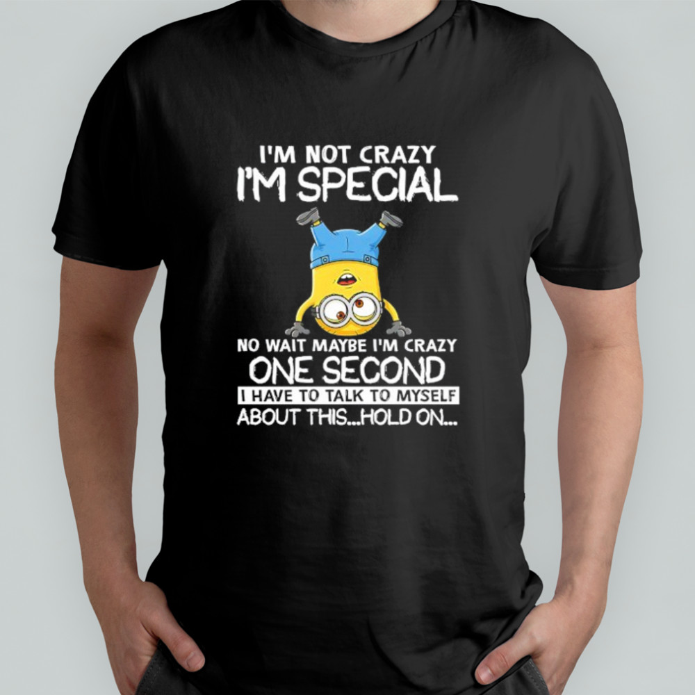 Minion I’m not crazy I’m special no wait maybe I’m crazy one second shirt