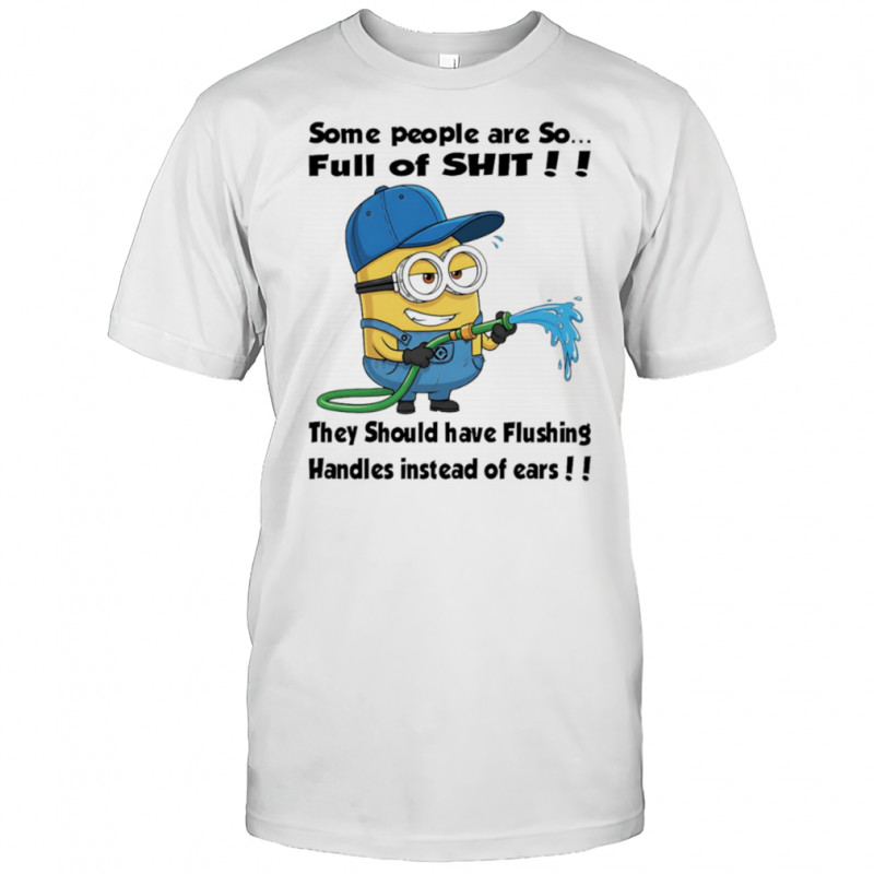 Minion some people are so full of shit they should have flushing handles instead of ears shirt