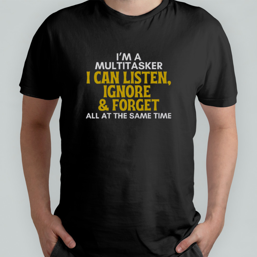 Multitasker I Can Listen Ignore And Forget All At The Same Time Humor T-Shirt