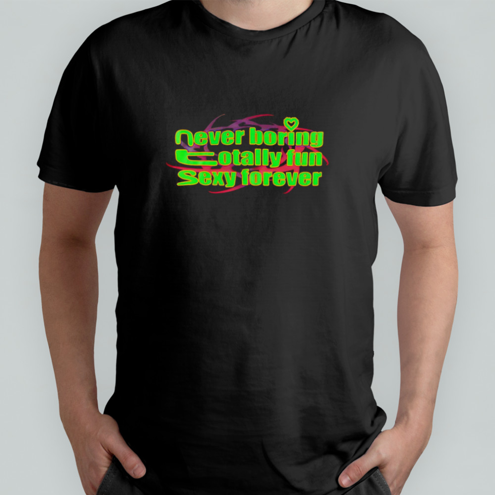 Never boring totally fun sexy forever shirt