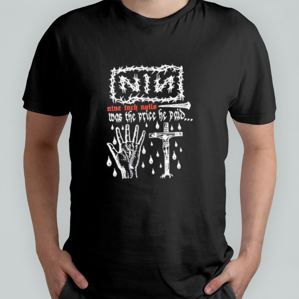 Nin Nine Inch Nails Was The Price He Paid shirt