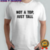 Not A Top Just Tall T-shirt